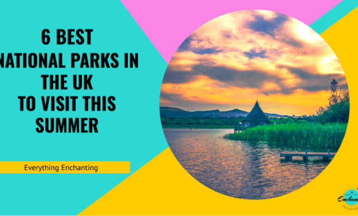 6 best national parks in the uk to visit this summer 2022