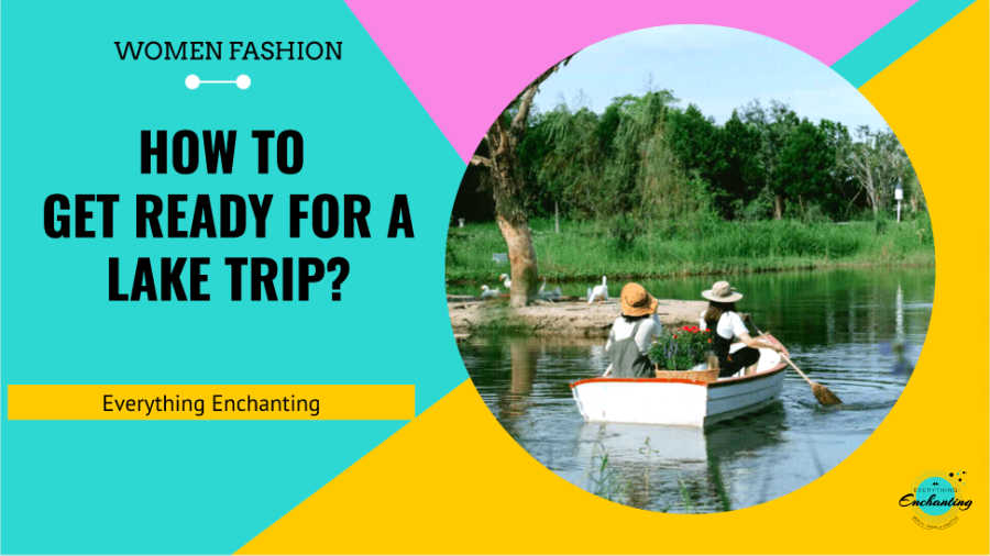 How To Get Ready For A Lake Trip Everything Enchanting