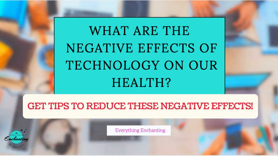 what are the negative effects of technology on our health? And how to reduce these effects