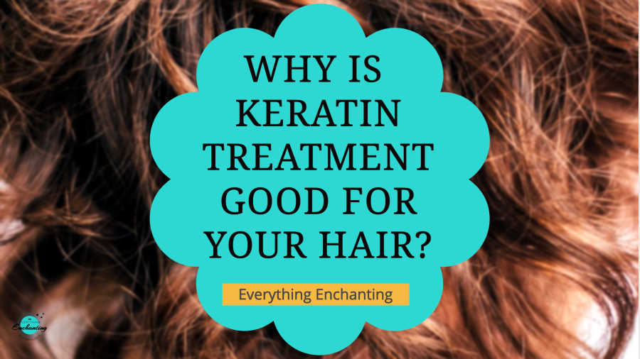 Why is Keratin Treatment Good for Your Hair - Everything Enchanting