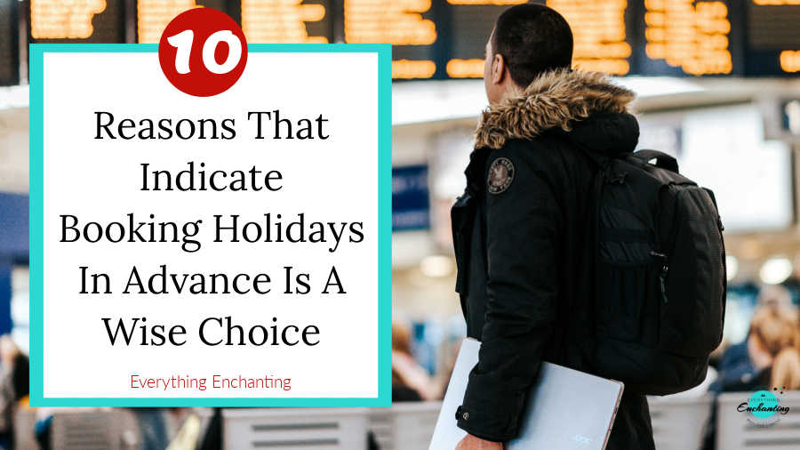 A traveler with a backpack and laptop stands at an airport, looking at the departure board with a text overlay that reads, "10 Reasons That Indicate Booking Holidays In Advance Is A Wise Choice – Everything Enchanting.
